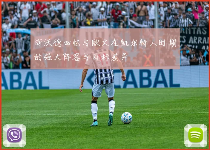 海沃德回忆与欧文在凯尔特人时期的强大阵容与目标差异