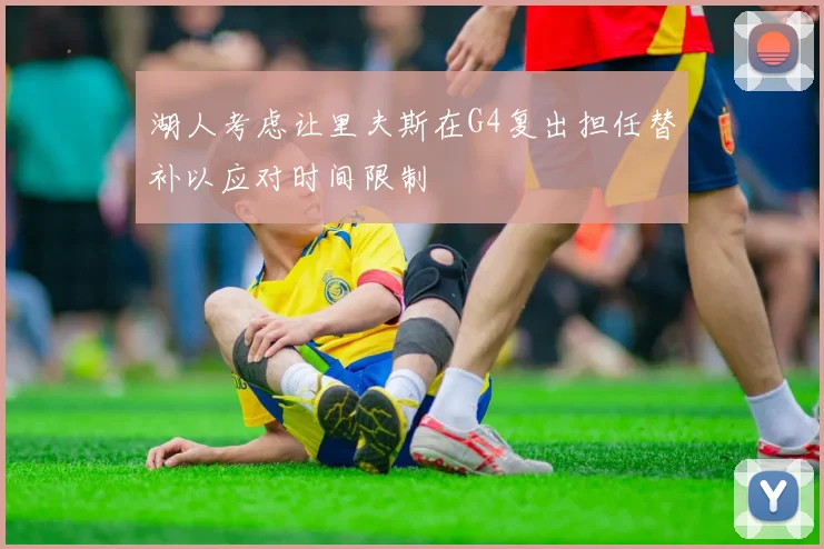 湖人考虑让里夫斯在G4复出担任替补以应对时间限制