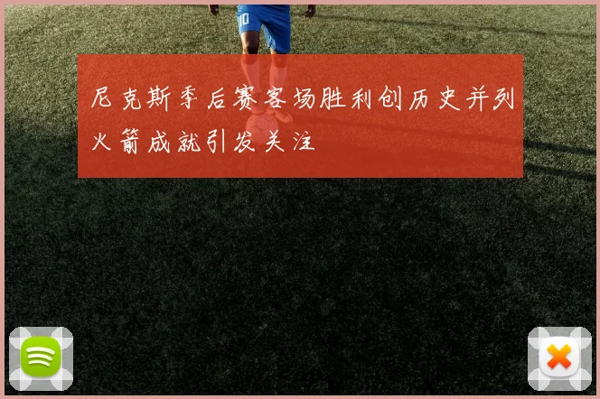 尼克斯季后赛客场胜利创历史并列火箭成就引发关注