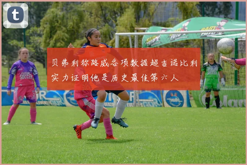 贝弗利称路威各项数据超吉诺比利实力证明他是历史最佳第六人