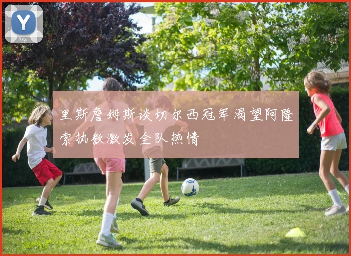 里斯詹姆斯谈切尔西冠军渴望阿隆索执教激发全队热情