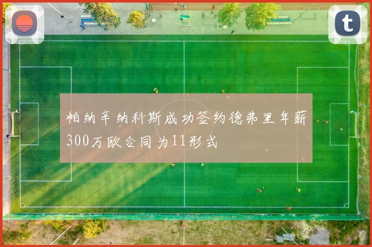 帕纳辛纳科斯成功签约德弗里年薪300万欧合同为11形式