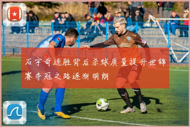 石宇奇连胜背后杀球质量提升世锦赛夺冠之路逐渐明朗