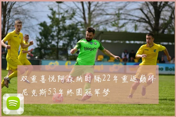 双重喜悦阿森纳时隔22年重返巅峰尼克斯53年终圆冠军梦